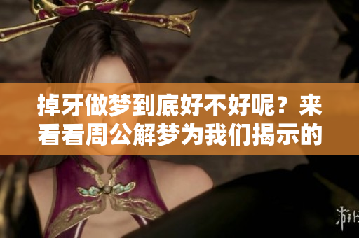 掉牙做梦到底好不好呢？来看看周公解梦为我们揭示的答案。