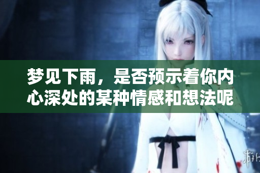 梦见下雨，是否预示着你内心深处的某种情感和想法呢？