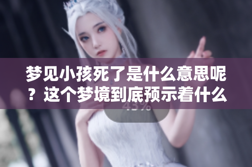 梦见小孩死了是什么意思呢？这个梦境到底预示着什么呢？