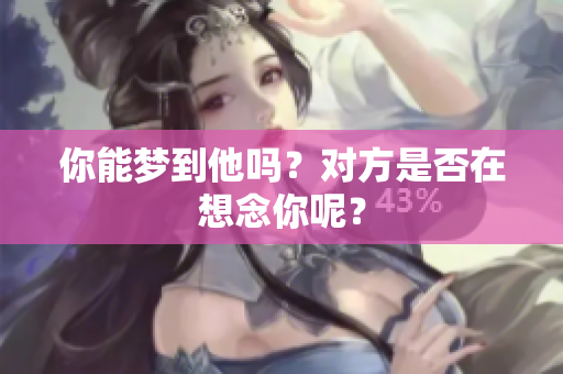 你能梦到他吗？对方是否在想念你呢？