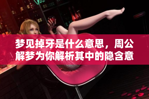 梦见掉牙是什么意思，周公解梦为你解析其中的隐含意义