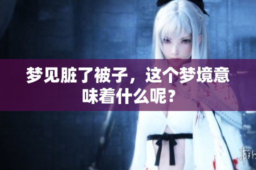 梦见脏了被子，这个梦境意味着什么呢？