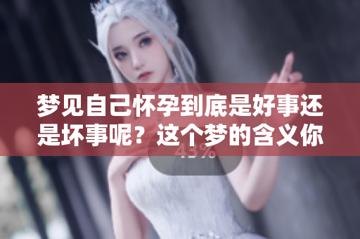 梦见自己怀孕到底是好事还是坏事呢？这个梦的含义你了解吗？
