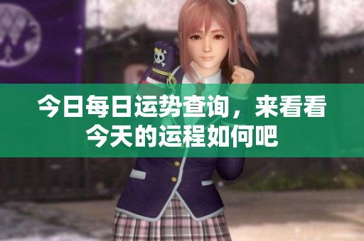 今日每日运势查询，来看看今天的运程如何吧