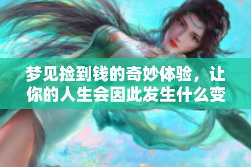 梦见捡到钱的奇妙体验，让你的人生会因此发生什么变化呢