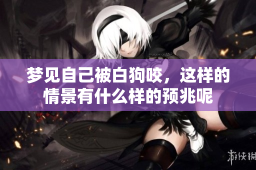 梦见自己被白狗咬，这样的情景有什么样的预兆呢
