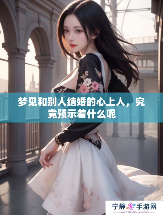 梦见和别人结婚的心上人，究竟预示着什么呢