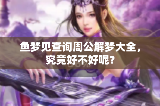 鱼梦见查询周公解梦大全，究竟好不好呢？