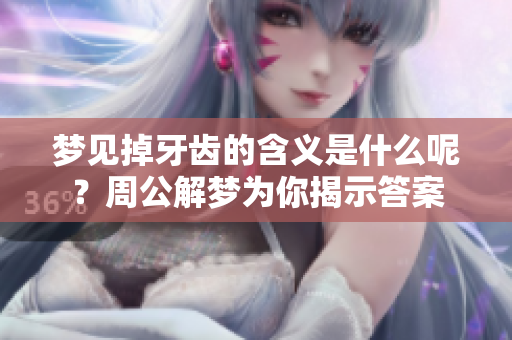 梦见掉牙齿的含义是什么呢？周公解梦为你揭示答案