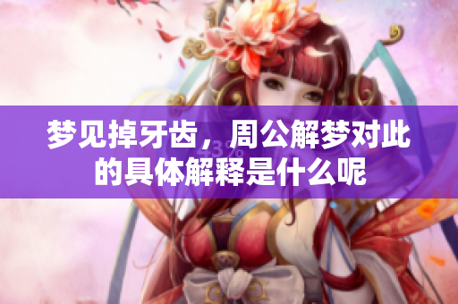 梦见掉牙齿，周公解梦对此的具体解释是什么呢