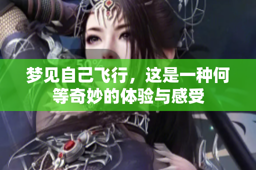 梦见自己飞行，这是一种何等奇妙的体验与感受