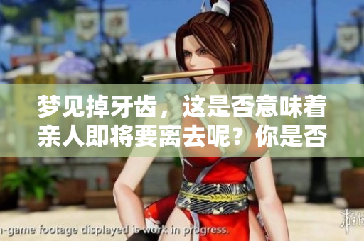 梦见掉牙齿，这是否意味着亲人即将要离去呢？你是否需要关注这个预兆？