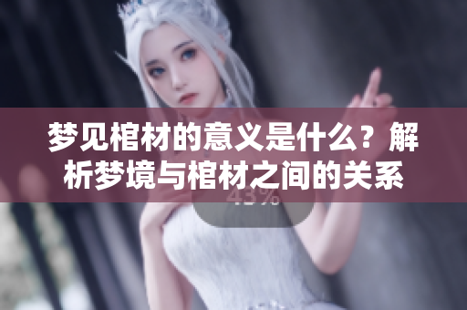 梦见棺材的意义是什么？解析梦境与棺材之间的关系