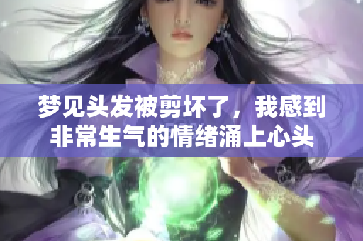 梦见头发被剪坏了，我感到非常生气的情绪涌上心头