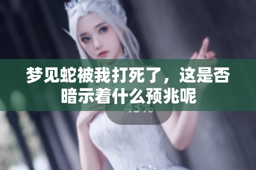 梦见蛇被我打死了，这是否暗示着什么预兆呢