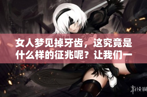 女人梦见掉牙齿，这究竟是什么样的征兆呢？让我们一起来揭晓答案吧！
