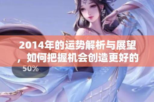 2014年的运势解析与展望，如何把握机会创造更好的未来