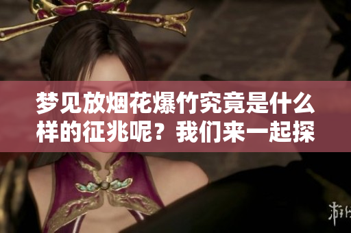 梦见放烟花爆竹究竟是什么样的征兆呢？我们来一起探讨一下这个问题。
