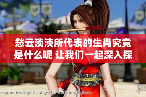 愁云淡淡所代表的生肖究竟是什么呢 让我们一起深入探讨一下吧