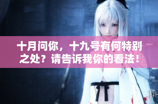十月问你，十九号有何特别之处？请告诉我你的看法！