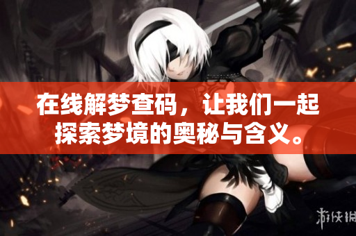 在线解梦查码，让我们一起探索梦境的奥秘与含义。