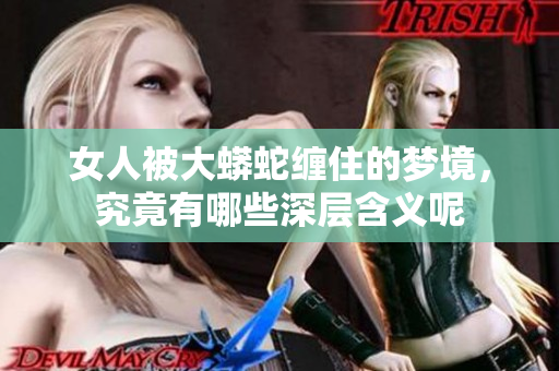 女人被大蟒蛇缠住的梦境，究竟有哪些深层含义呢