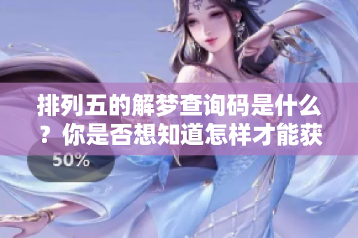排列五的解梦查询码是什么？你是否想知道怎样才能获取它呢？