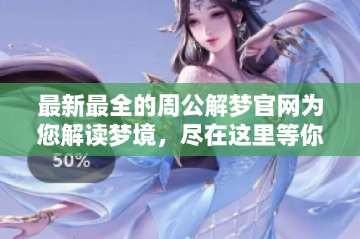 最新最全的周公解梦官网为您解读梦境，尽在这里等你探索
