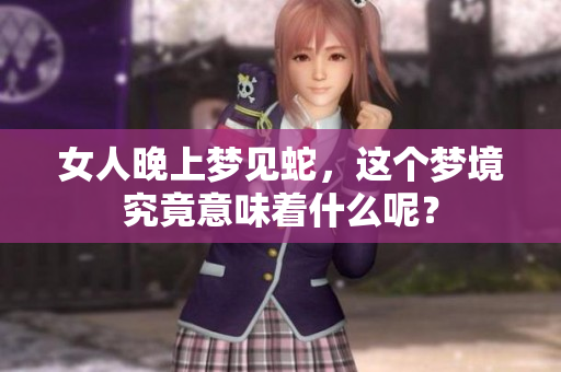 女人晚上梦见蛇，这个梦境究竟意味着什么呢？