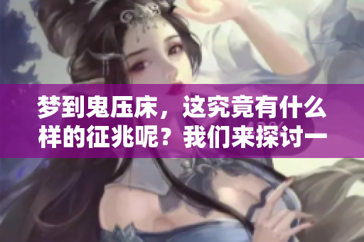 梦到鬼压床，这究竟有什么样的征兆呢？我们来探讨一下这个现象。