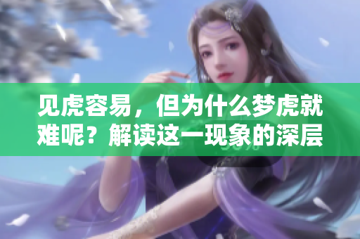 见虎容易，但为什么梦虎就难呢？解读这一现象的深层原因