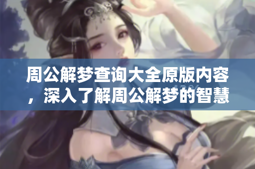 周公解梦查询大全原版内容，深入了解周公解梦的智慧和启示
