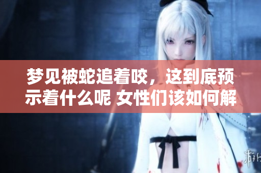 梦见被蛇追着咬，这到底预示着什么呢 女性们该如何解读这个梦境呢