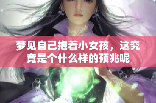 梦见自己抱着小女孩，这究竟是个什么样的预兆呢