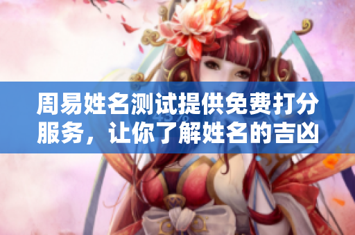 周易姓名测试提供免费打分服务，让你了解姓名的吉凶运势