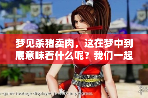 梦见杀猪卖肉，这在梦中到底意味着什么呢？我们一起来探讨一下。