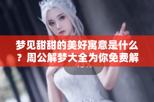 梦见甜甜的美好寓意是什么？周公解梦大全为你免费解梦揭秘！
