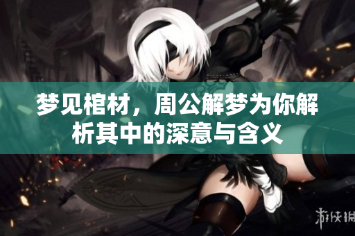 梦见棺材，周公解梦为你解析其中的深意与含义