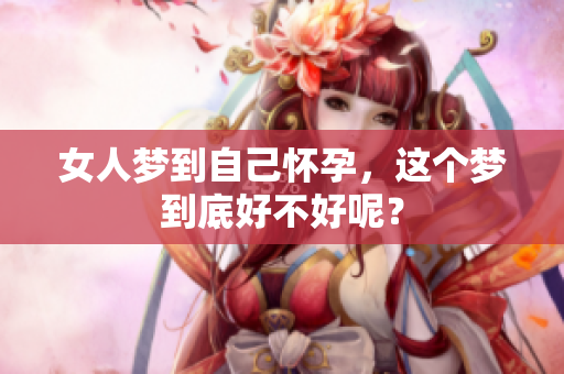 女人梦到自己怀孕，这个梦到底好不好呢？