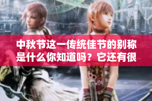 中秋节这一传统佳节的别称是什么你知道吗？它还有很多美丽的名字哦