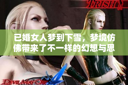 已婚女人梦到下雪，梦境仿佛带来了不一样的幻想与思绪