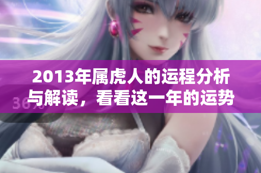 2013年属虎人的运程分析与解读，看看这一年的运势如何。