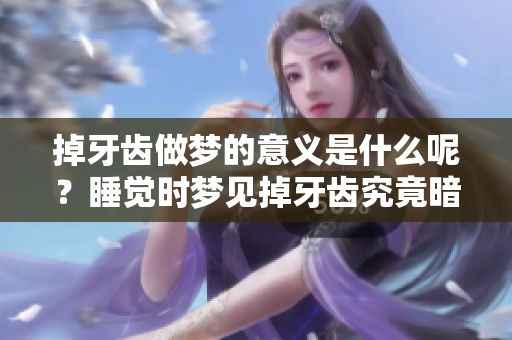 掉牙齿做梦的意义是什么呢？睡觉时梦见掉牙齿究竟暗示了什么？