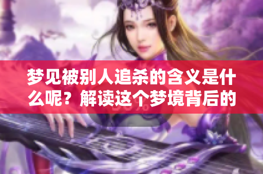 梦见被别人追杀的含义是什么呢？解读这个梦境背后的深层次意义。