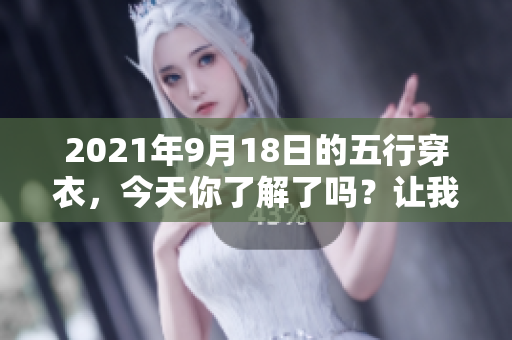 2021年9月18日的五行穿衣，今天你了解了吗？让我们一起探索吧！