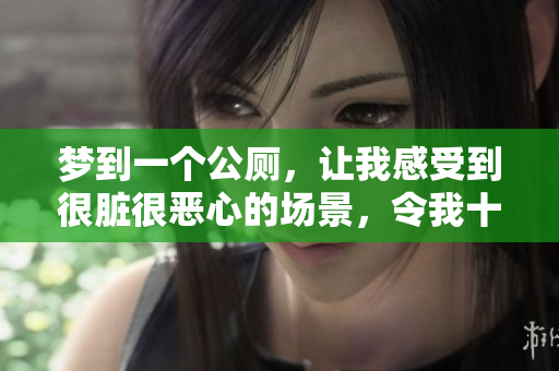梦到一个公厕，让我感受到很脏很恶心的场景，令我十分不适