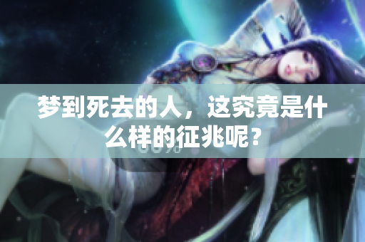梦到死去的人，这究竟是什么样的征兆呢？