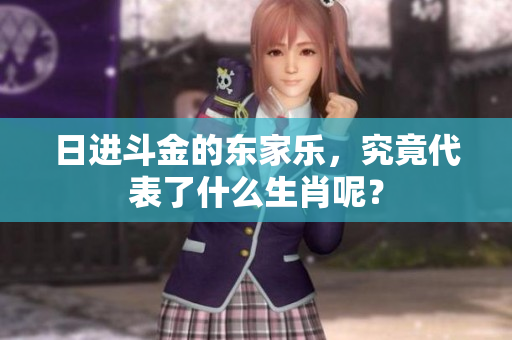 日进斗金的东家乐，究竟代表了什么生肖呢？