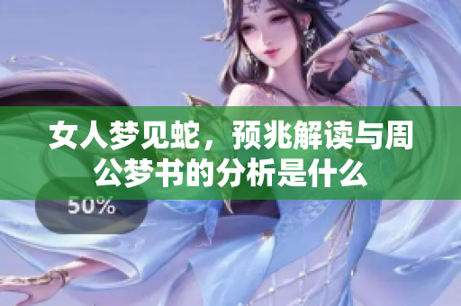 女人梦见蛇，预兆解读与周公梦书的分析是什么