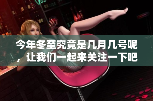 今年冬至究竟是几月几号呢，让我们一起来关注一下吧